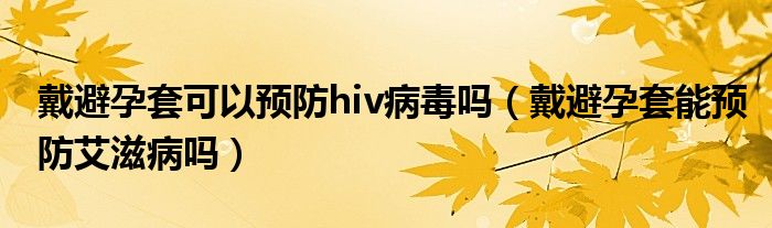 戴避孕套可以預(yù)防hiv病毒嗎（戴避孕套能預(yù)防艾滋病嗎）