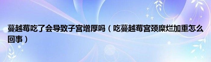 蔓越莓吃了會(huì)導(dǎo)致子宮增厚嗎（吃蔓越莓宮頸糜爛加重怎么回事）