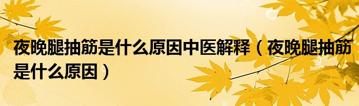 夜晚腿抽筋是什么原因中醫(yī)解釋（夜晚腿抽筋是什么原因）