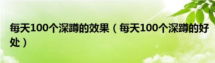 每天100個(gè)深蹲的效果（每天100個(gè)深蹲的好處）