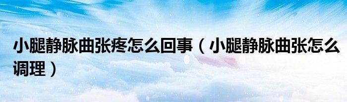 小腿靜脈曲張?zhí)墼趺椿厥拢ㄐ⊥褥o脈曲張?jiān)趺凑{(diào)理）