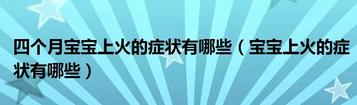 四個月寶寶上火的癥狀有哪些（寶寶上火的癥狀有哪些）