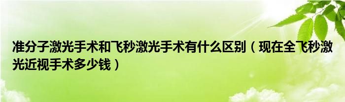 準(zhǔn)分子激光手術(shù)和飛秒激光手術(shù)有什么區(qū)別（現(xiàn)在全飛秒激光近視手術(shù)多少錢(qián)）