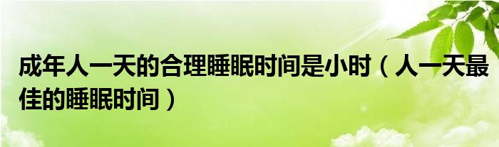 成年人一天的合理睡眠時(shí)間是小時(shí)（人一天最佳的睡眠時(shí)間）