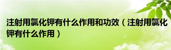 注射用氯化鉀有什么作用和功效（注射用氯化鉀有什么作用）