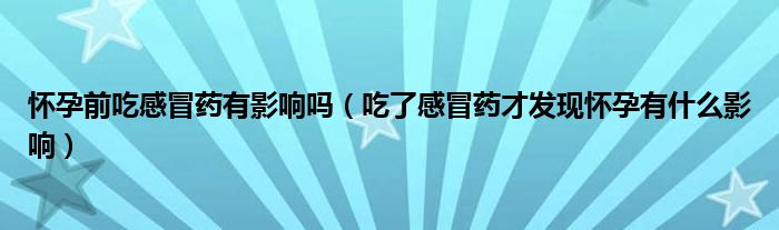 懷孕前吃感冒藥有影響嗎（吃了感冒藥才發(fā)現(xiàn)懷孕有什么影響）