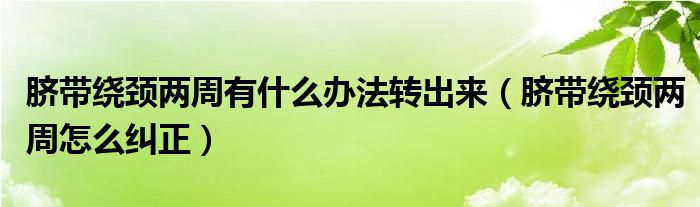 臍帶繞頸兩周有什么辦法轉出來（臍帶繞頸兩周怎么糾正）