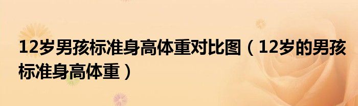 12歲男孩標(biāo)準(zhǔn)身高體重對(duì)比圖（12歲的男孩標(biāo)準(zhǔn)身高體重）