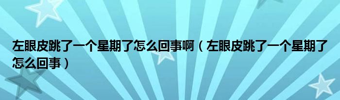 左眼皮跳了一個(gè)星期了怎么回事?。ㄗ笱燮ぬ艘粋€(gè)星期了怎么回事）