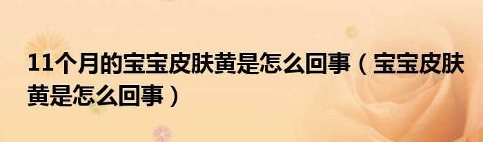 11個(gè)月的寶寶皮膚黃是怎么回事（寶寶皮膚黃是怎么回事）