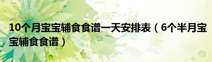 10個(gè)月寶寶輔食食譜一天安排表（6個(gè)半月寶寶輔食食譜）