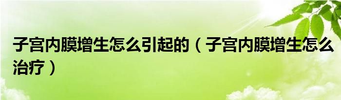 子宮內膜增生怎么引起的（子宮內膜增生怎么治療）