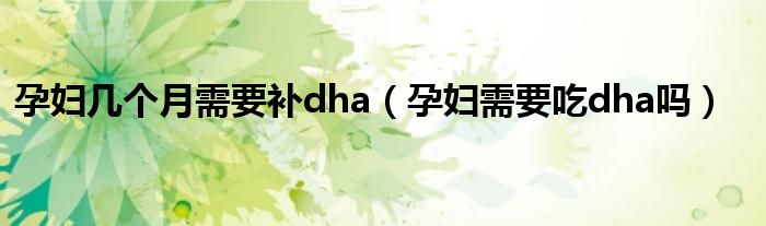 孕婦幾個月需要補dha（孕婦需要吃dha嗎）