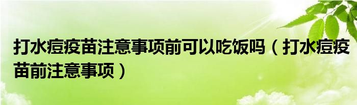 打水痘疫苗注意事項前可以吃飯嗎（打水痘疫苗前注意事項）