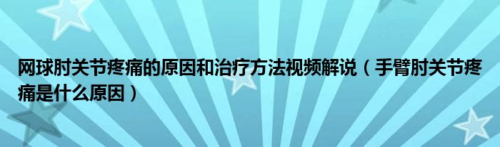 網(wǎng)球肘關節(jié)疼痛的原因和治療方法視頻解說（手臂肘關節(jié)疼痛是什么原因）