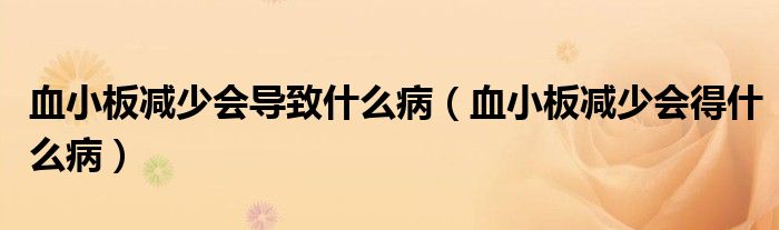 血小板減少會(huì)導(dǎo)致什么?。ㄑ“鍦p少會(huì)得什么病）