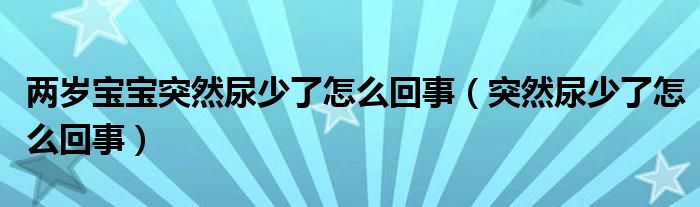 兩歲寶寶突然尿少了怎么回事（突然尿少了怎么回事）