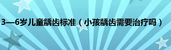 3—6歲兒童齲齒標(biāo)準(zhǔn)（小孩齲齒需要治療嗎）