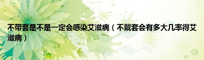 不帶套是不是一定會感染艾滋?。ú淮魈讜卸啻髱茁实冒滩。? /></span>
		<span id=