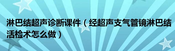 淋巴結(jié)超聲診斷課件（經(jīng)超聲支氣管鏡淋巴結(jié)活檢術(shù)怎么做）