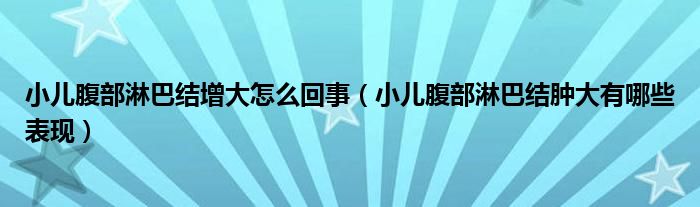 小兒腹部淋巴結(jié)增大怎么回事（小兒腹部淋巴結(jié)腫大有哪些表現(xiàn)）