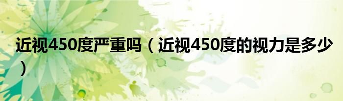 近視450度嚴(yán)重嗎（近視450度的視力是多少）