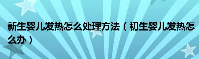 新生嬰兒發(fā)熱怎么處理方法（初生嬰兒發(fā)熱怎么辦）