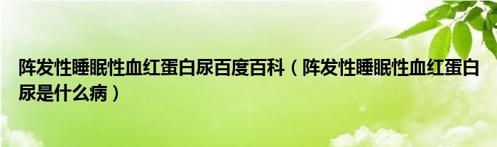 陣發(fā)性睡眠性血紅蛋白尿百度百科（陣發(fā)性睡眠性血紅蛋白尿是什么?。? /></span>
		<span id=