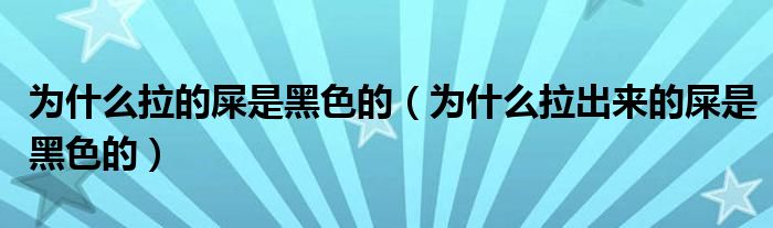 為什么拉的屎是黑色的（為什么拉出來的屎是黑色的）