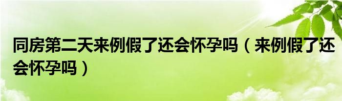 同房第二天來例假了還會(huì)懷孕嗎（來例假了還會(huì)懷孕嗎）