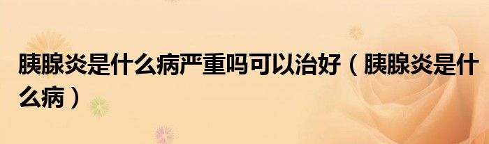 胰腺炎是什么病嚴(yán)重嗎可以治好（胰腺炎是什么?。?class='thumb lazy' /></a>
		    <header>
		<h2><a  href=