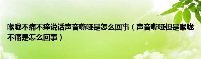 喉嚨不痛不癢說話聲音嘶啞是怎么回事（聲音嘶啞但是喉嚨不痛是怎么回事）