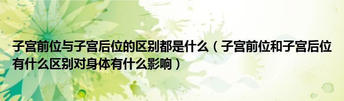 子宮前位與子宮后位的區(qū)別都是什么（子宮前位和子宮后位有什么區(qū)別對(duì)身體有什么影響）