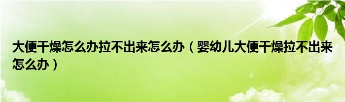 大便干燥怎么辦拉不出來怎么辦（嬰幼兒大便干燥拉不出來怎么辦）