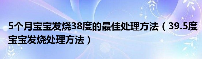 5個(gè)月寶寶發(fā)燒38度的最佳處理方法（39.5度寶寶發(fā)燒處理方法）