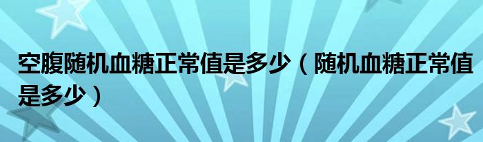 空腹隨機(jī)血糖正常值是多少（隨機(jī)血糖正常值是多少）