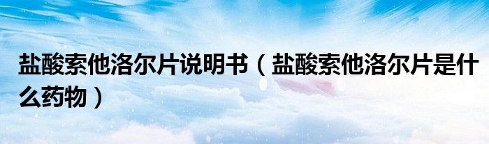 鹽酸索他洛爾片說(shuō)明書(shū)（鹽酸索他洛爾片是什么藥物）