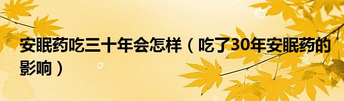 安眠藥吃三十年會(huì)怎樣（吃了30年安眠藥的影響）