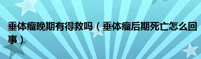 垂體瘤晚期有得救嗎（垂體瘤后期死亡怎么回事）