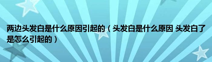 兩邊頭發(fā)白是什么原因引起的（頭發(fā)白是什么原因 頭發(fā)白了是怎么引起的）