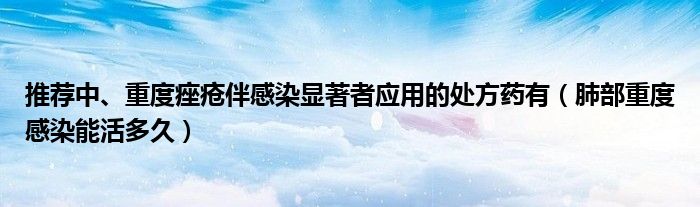 推薦中、重度痤瘡伴感染顯著者應(yīng)用的處方藥有（肺部重度感染能活多久）