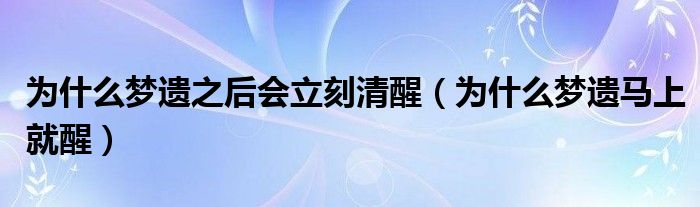 為什么夢(mèng)遺之后會(huì)立刻清醒（為什么夢(mèng)遺馬上就醒）