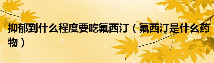 抑郁到什么程度要吃氟西?。ǚ魍∈鞘裁此幬铮? /></span>
		<span id=