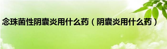 念珠菌性陰囊炎用什么藥（陰囊炎用什么藥）