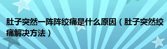 肚子突然一陣陣絞痛是什么原因（肚子突然絞痛解決方法）