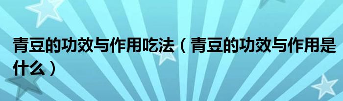 青豆的功效與作用吃法（青豆的功效與作用是什么）