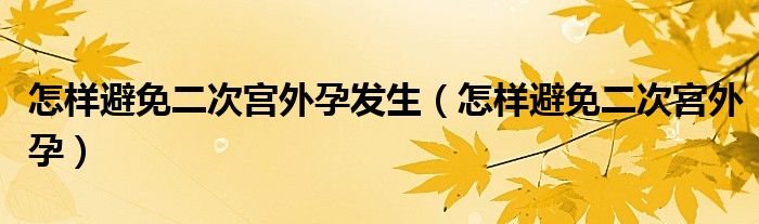 怎樣避免二次宮外孕發(fā)生（怎樣避免二次宮外孕）