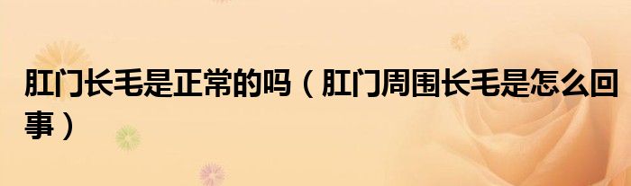 肛門長(zhǎng)毛是正常的嗎（肛門周圍長(zhǎng)毛是怎么回事）