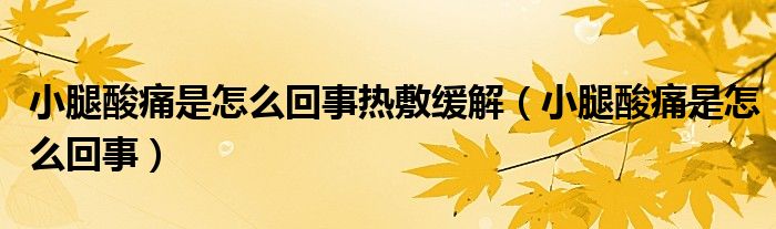 小腿酸痛是怎么回事熱敷緩解（小腿酸痛是怎么回事）