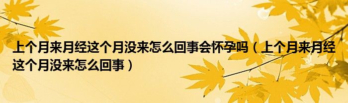 上個(gè)月來月經(jīng)這個(gè)月沒來怎么回事會(huì)懷孕嗎（上個(gè)月來月經(jīng)這個(gè)月沒來怎么回事）